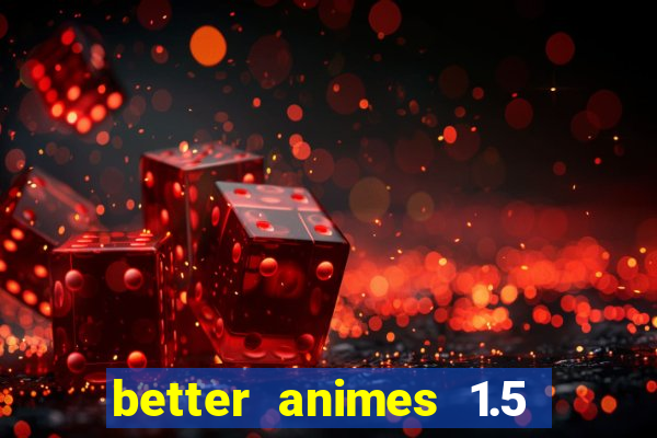 better animes 1.5 apk download